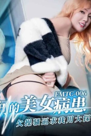 Bệnh nhân xinh đẹp EMTC006 van nài bác sĩ dùng que thăm dò lớn, trị ngứa tận sâu cơ thể nóng bỏng