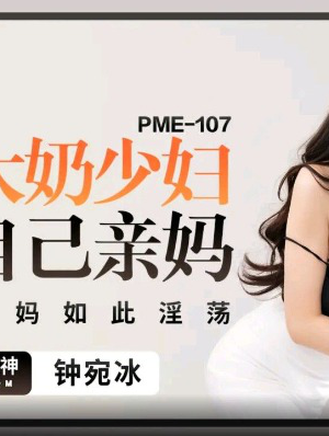 PME-107: Sốc nặng khi mẹ ruột ngực khủng chủ động dâng hiến, loạn luân mẹ con bùng cháy!