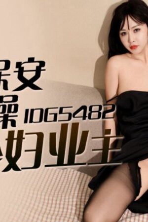 IDG5482: Bảo vệ nổi điên địt nát cô vợ hàng xóm Ru Yan mặc quần lụa đen