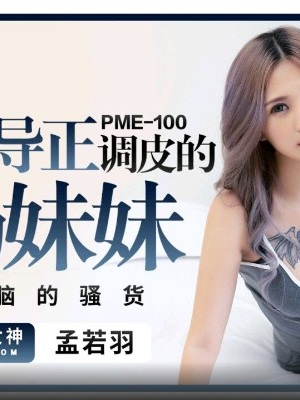 Pme-100: Mạnh Nhược Vũ – cô em gái ngực khủng hư hỏng bị anh trai dạy dỗ bằng gậy khổng lồ