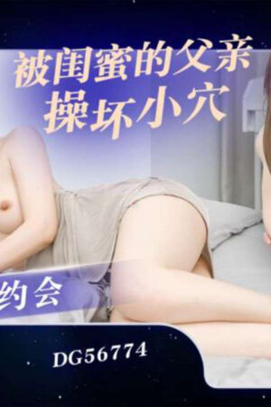 DG56774: Cha bạn thân hủy hoại cơ thể trinh nữ của tiểu Tịnh (Xiao Jing)