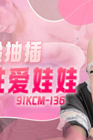 91KCM-136: Lần đầu trải nghiệm búp bê tình dục, da thịt mềm mại, khoái cảm tột đỉnh