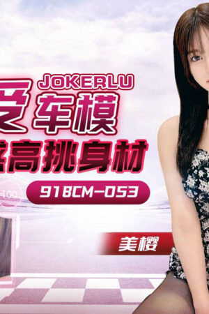 91BCM-053: Người mẫu xe hơi chân dài bốc lửa, uốn éo tận hưởng cực khoái
