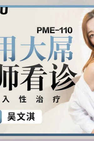PME-110: Bác sĩ Xiaomei bị cậu bé khổng lồ ‘khám’ tận cùng khoái cảm