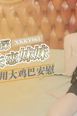 XKKY061: Xiao Jing loạn luân cùng anh trai, nuốt trọn dương vật khủng an ủi trái tim tan vỡ