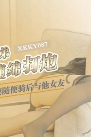 XKKY087 Xia Xiao Ke: Bạn gái anh trai bạo dạn cưỡi, khoái cảm cấm kỵ đến tột cùng