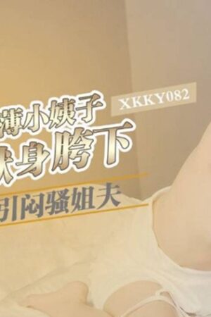 XKKY082: Chị dâu lẳng lơ Xiao Zhen quyến rũ em chồng cấm đoán